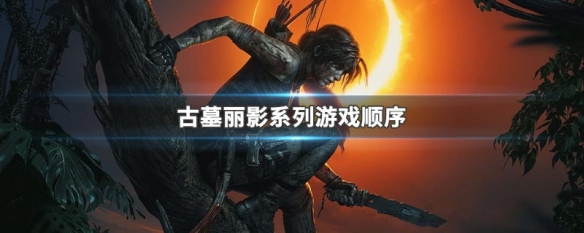古墓丽影系列游戏顺序（古墓丽影系列游戏的顺序）