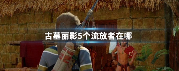 古墓丽影5个流放者在哪 古墓丽影5个流放者在哪地图