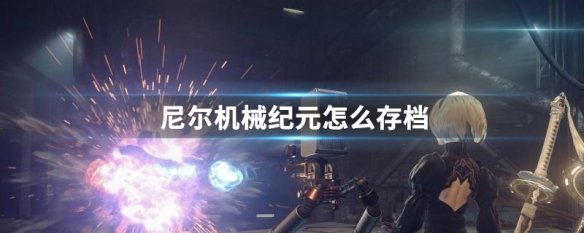 尼尔机械纪元怎么存档（尼尔机械纪元怎么存档 怎么跳过序章）