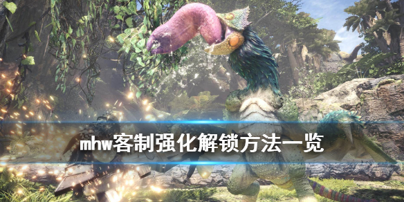 怪物猎人世界客制强化怎么解锁 怪猎世界客制强化材料