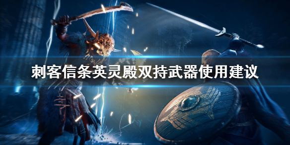 刺客信条英灵殿双持武器怎么选 刺客信条英灵殿双持武器怎么选技能