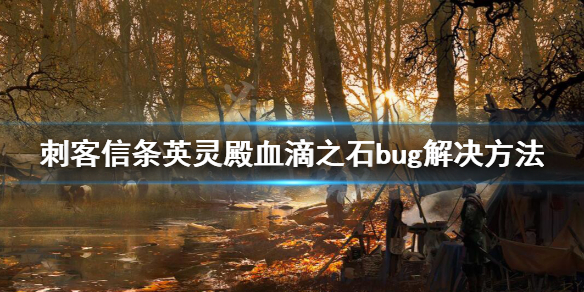 刺客信条英灵殿血滴之石bug解决方法 刺客信条英灵殿 滴血之石