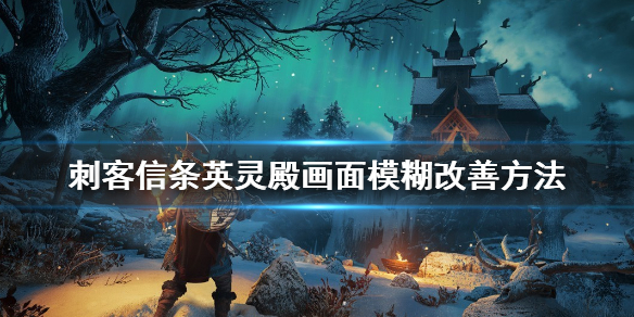 刺客信条英灵殿画面模糊怎么办（刺客信条英灵殿画面模糊怎么办啊）