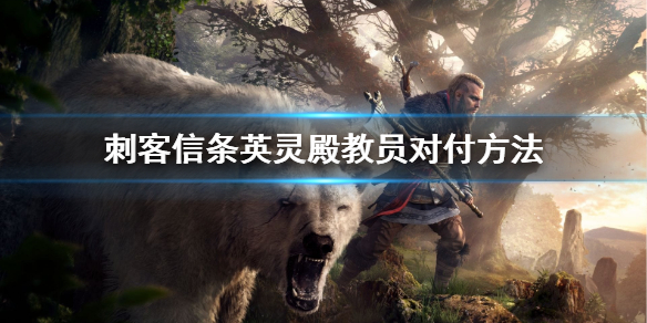 刺客信条英灵殿教员怎么对付 英灵殿怎么打教团