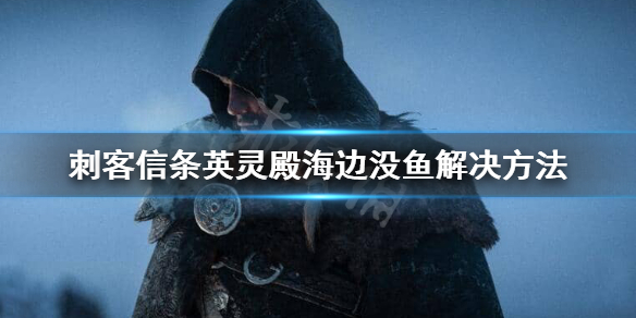 刺客信条英灵殿海边没有鱼怎么办（英灵殿海里没有鱼）