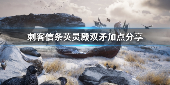 刺客信条英灵殿双矛怎么加点（刺客信条英灵殿双矛怎么加点技能）