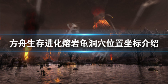 方舟生存进化创世纪熔岩龟在哪 方舟创世纪熔岩洞在哪
