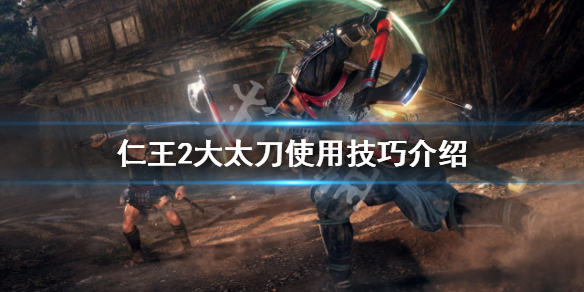 仁王2大太刀怎么玩 仁王2大太刀用法