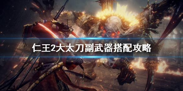 仁王2大太刀副武器怎么选 仁王2大太刀副武器怎么选技能