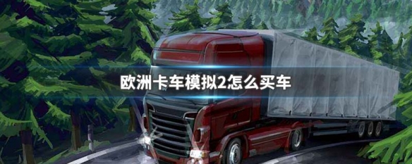 欧洲卡车模拟2怎么买车（欧卡模拟2挂车购买）