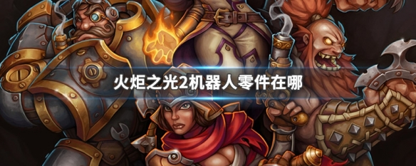 火炬之光2机器人零件在哪（火炬之光2机器人零件哪些）