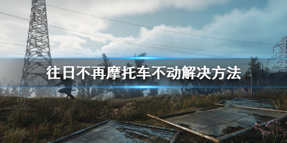 往日不再摩托车开不动怎么办（往日不再摩托车坏了怎么办）