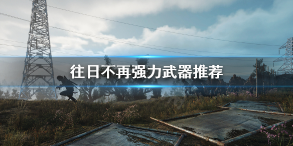 往日不再什么武器最强（往日不再什么武器好用）