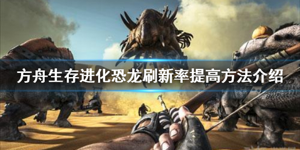 方舟生存进化怎么提高恐龙刷新率（方舟生存进化怎么调恐龙刷新率）