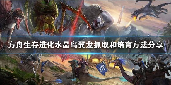 方舟生存进化水晶岛翼龙怎么抓 方舟水晶翼龙怎么训