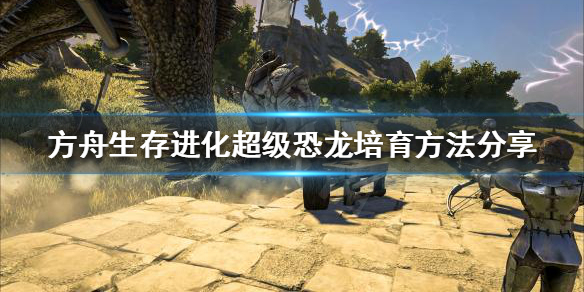 方舟生存进化如何培育超级恐龙（方舟生存进化如何培育超级恐龙）