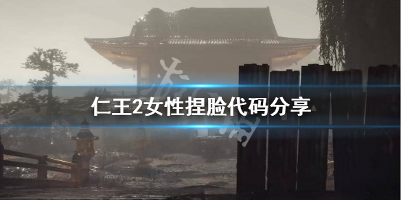 仁王2女性角色怎么捏脸 仁王2女性角色怎么捏脸最好看