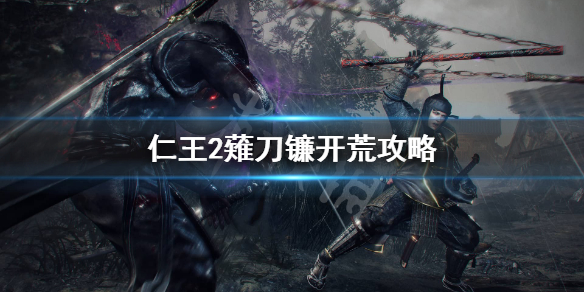 仁王2薙刀镰怎么开荒（仁王2剃刀镰学什么技能）