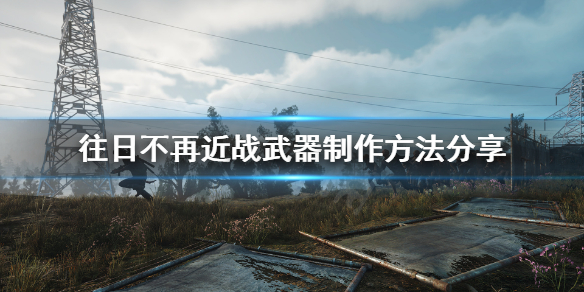 往日不再怎么制作近战武器（往日不再如何制作近战武器）