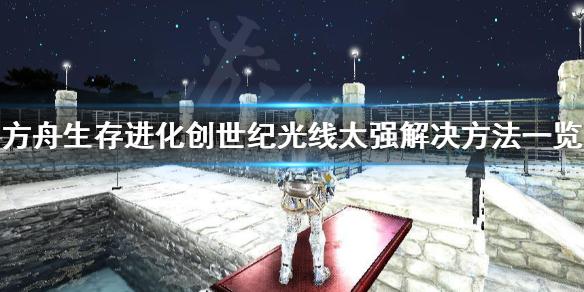 方舟生存进化创世纪光线太强怎么办 方舟生存进化创世纪光柱