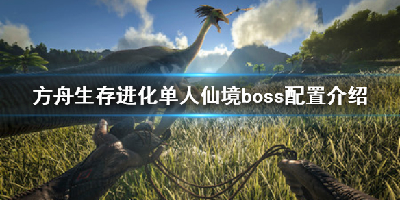 方舟生存进化单人仙境困难boss怎么打 方舟生存进化单人仙境困难boss怎么打