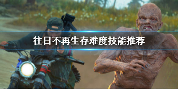 往日不再生存难度技能怎么选 往日不再生存和困难