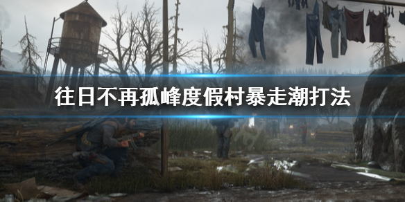 往日不再孤峰度假村暴走潮怎么打 往日不再孤峰埋伏营地