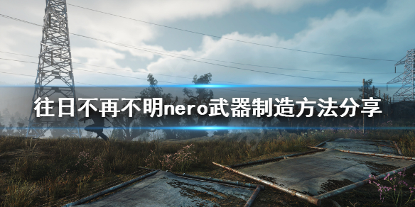 往日不再nero武器怎么制造 往日不再nero武器是什么