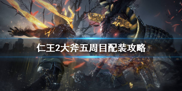 仁王2五周目大斧怎么配装 仁王2大斧五周目毕业装