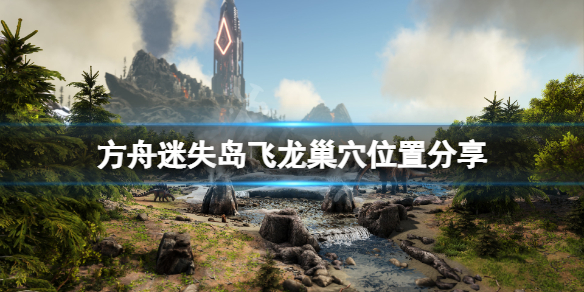 方舟生存进化迷失岛飞龙巢穴在哪（方舟生存进化孤岛飞龙巢在哪里）