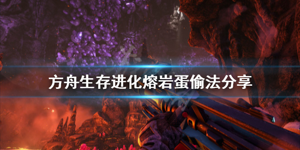 方舟生存进化创世纪熔岩蛋怎么偷 方舟生存进化创世纪熔岩龙蛋怎么孵化