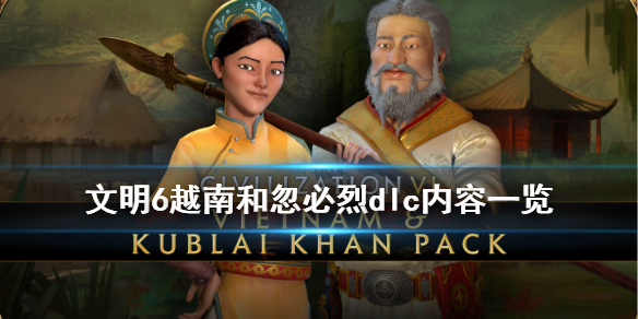 文明6越南和忽必烈dlc内容一览 文明6忽必烈哪个dlc