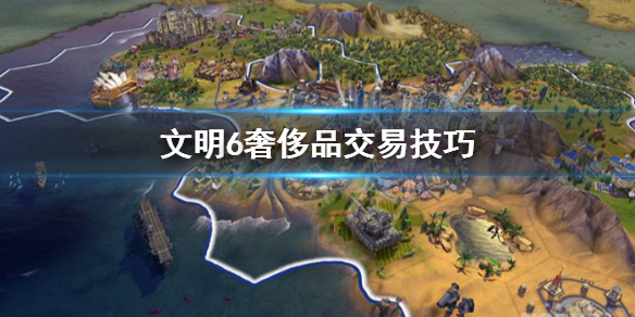文明6奢侈品有什么用（文明6中奢侈品有什么用）