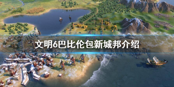 文明6巴比伦包新城邦都有哪些（文明6巴比伦攻略2021）