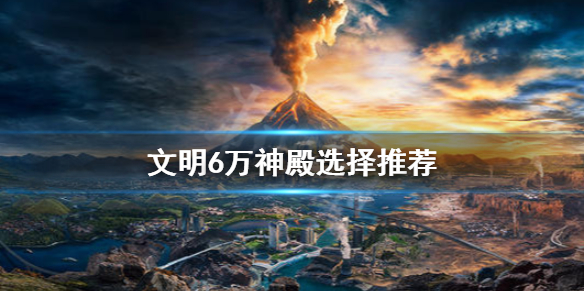文明6万神殿怎么选 文明6万神殿选什么好 2020