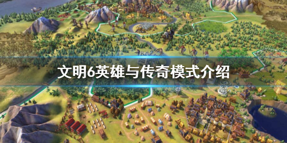 文明6英雄与传奇怎么玩 文明6英雄与传奇模式是哪个dlc