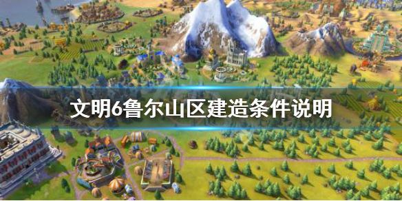 文明6鲁尔山区属性效果介绍 文明6鲁尔山谷介绍