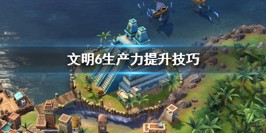 文明6生产力怎么提升（文明6生产力如何增加）