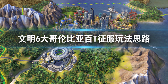 文明6大哥伦比亚怎么征服（文明6大哥伦比亚攻略）
