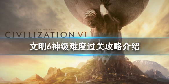 文明6神级难度怎么过 文明6神难度技巧