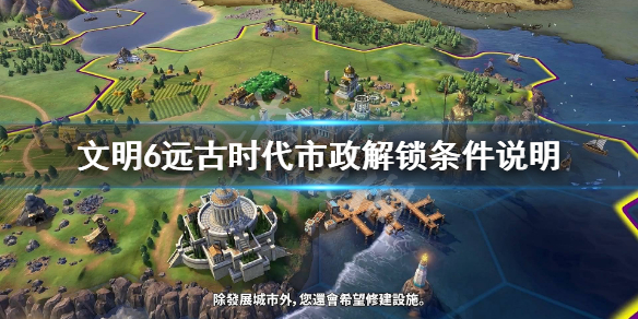 文明6远古时代市政有什么作用 文明6远古时代得分怎么获取