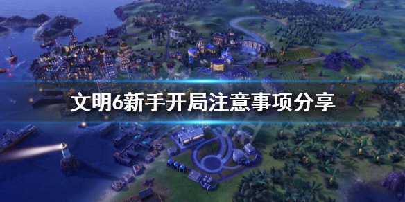 文明6新手如何开局（文明6新手教程怎么开）