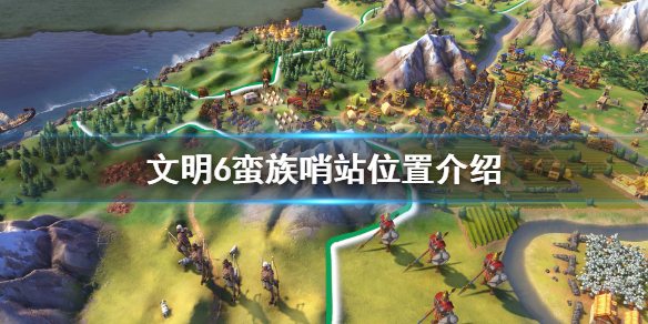 文明6蛮族哨站都在哪 文明6 蛮族部落