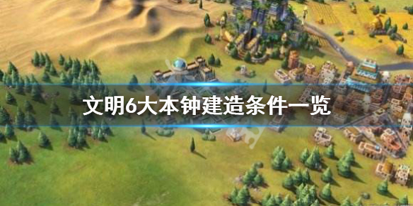 文明6大本钟属性是什么（文明6大本钟效果）