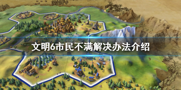 文明6市民不高兴怎么办 文明6市民工作范围