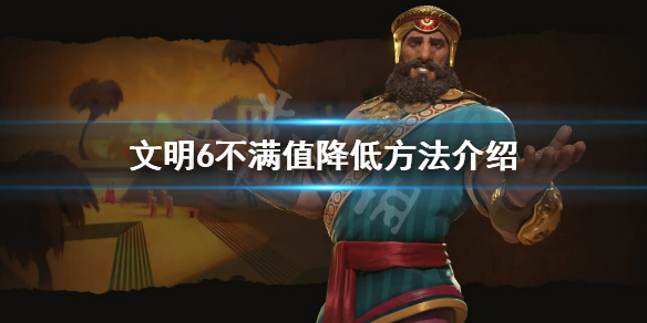文明6不满值怎么降低 文明6不满度