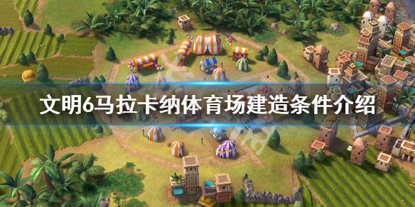 文明6马拉卡纳体育场建造条件介绍（文明6马拉松开局打法）