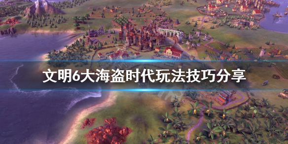 文明6大海盗时代怎么玩（文明六大海盗时代）