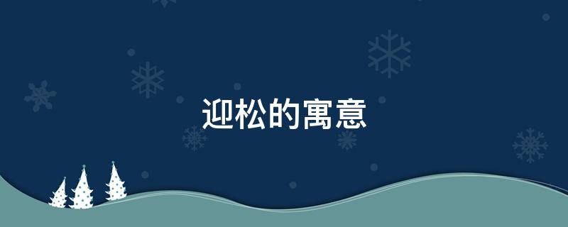 迎松的寓意 迎客松松树的寓意