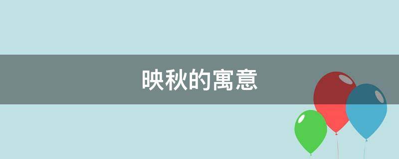 映秋的寓意（映秋作为名字的寓意）